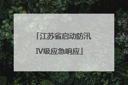 江苏省启动防汛IV级应急响应