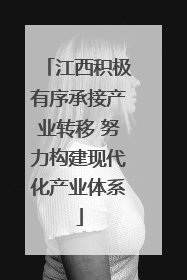 江西积极有序承接产业转移 努力构建现代化产业体系
