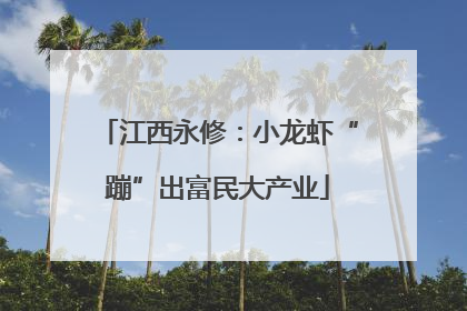 江西永修：小龙虾“蹦”出富民大产业