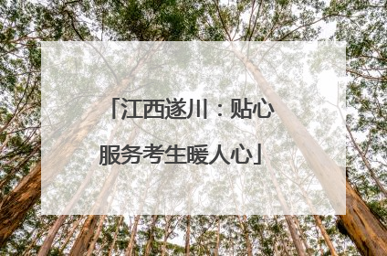 江西遂川：贴心服务考生暖人心