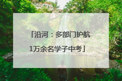 沿河：多部门护航1万余名学子中考