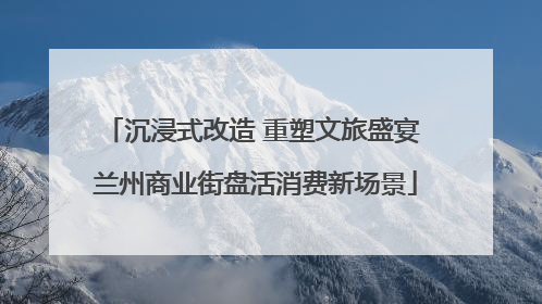 沉浸式改造 重塑文旅盛宴 兰州商业街盘活消费新场景