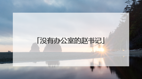 没有办公室的赵书记