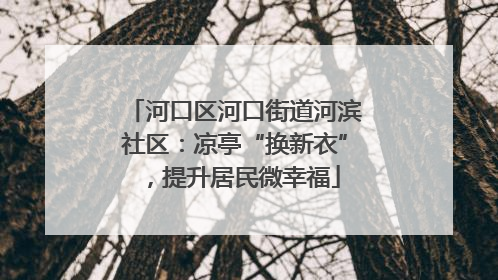 河口区河口街道河滨社区：凉亭“换新衣”，提升居民微幸福