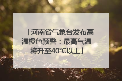 河南省气象台发布高温橙色预警:最高气温将升至40℃以上