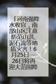 河南强降水收官，南部山区注意防范山洪、泥石流等地质灾害！6月25日—26日将再迎大范围降水