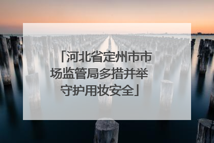 河北省定州市市场监管局多措并举守护用妆安全