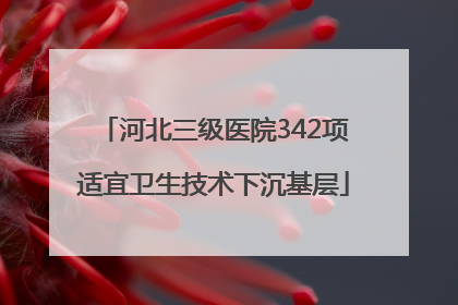 河北三级医院342项适宜卫生技术下沉基层