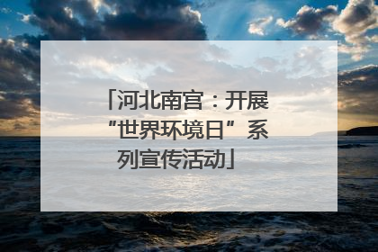 河北南宫：开展“世界环境日”系列宣传活动