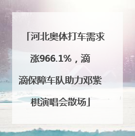 河北奥体打车需求涨966.1%，滴滴保障车队助力邓紫棋演唱会散场