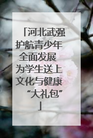 河北武强护航青少年全面发展 为学生送上文化与健康“大礼包”