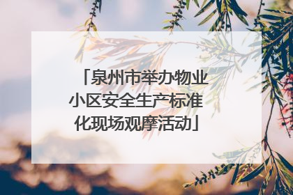 泉州市举办物业小区安全生产标准化现场观摩活动