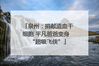 泉州：捐献造血干细胞 平凡爸爸变身“超级飞侠”