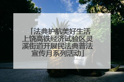 法典护航美好生活 上饶高铁经济试验区灵溪街道开展民法典普法宣传月系列活动