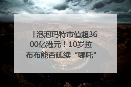 泡泡玛特市值超3600亿港元！10岁拉布布能否延续“哪吒”神话？｜热财经