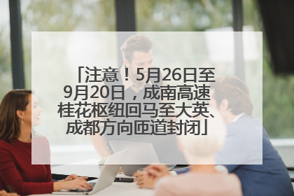 注意！5月26日至9月20日，成南高速桂花枢纽回马至大英、成都方向匝道封闭