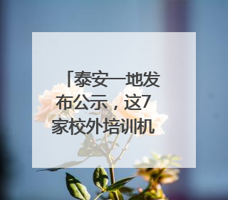 泰安一地发布公示，这7家校外培训机构拟注销！