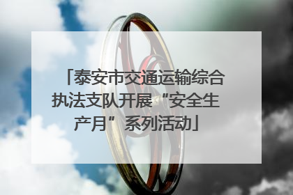 泰安市交通运输综合执法支队开展“安全生产月”系列活动