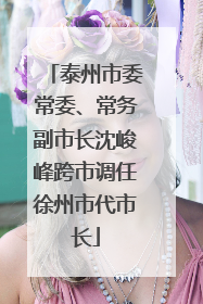 泰州市委常委、常务副市长沈峻峰跨市调任徐州市代市长