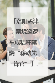洛阳孟津：禁烧巡逻车成秸秆禁烧“移动先锋官”