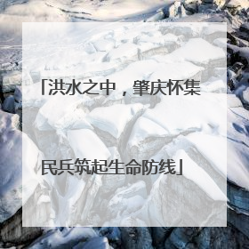 洪水之中，肇庆怀集民兵筑起生命防线