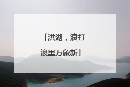 洪湖，浪打浪里万象新