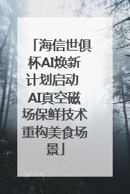 海信世俱杯AI焕新计划启动 AI真空磁场保鲜技术重构美食场景