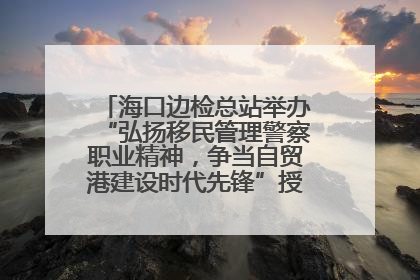 海口边检总站举办“弘扬移民管理警察职业精神，争当自贸港建设时代先锋”授课竞赛和演讲比赛