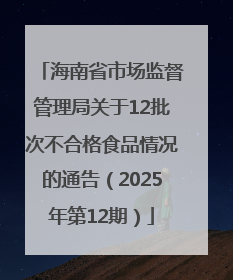 海南省市场监督管理局关于12批次不合格食品情况的通告（2025年第12期）