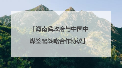海南省政府与中国中煤签署战略合作协议