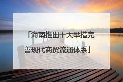 海南推出十大举措完善现代商贸流通体系