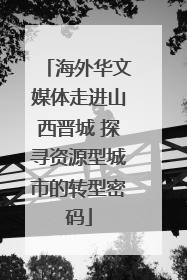 海外华文媒体走进山西晋城 探寻资源型城市的转型密码