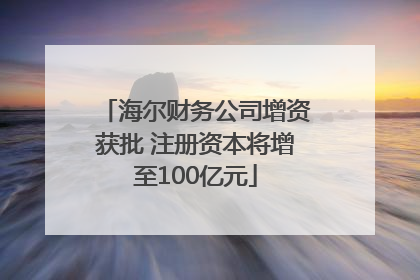 海尔财务公司增资获批 注册资本将增至100亿元
