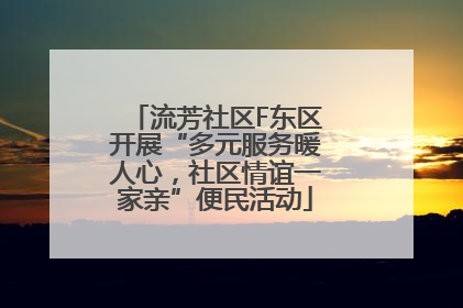 流芳社区F东区开展“多元服务暖人心，社区情谊一家亲”便民活动