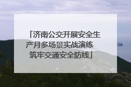 济南公交开展安全生产月多场景实战演练 筑牢交通安全防线