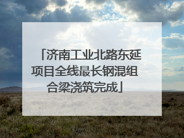 济南工业北路东延项目全线最长钢混组合梁浇筑完成