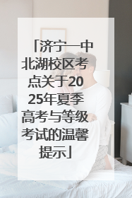 济宁一中北湖校区考点关于2025年夏季高考与等级考试的温馨提示