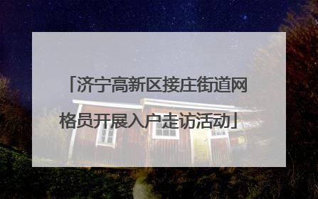 济宁高新区接庄街道网格员开展入户走访活动