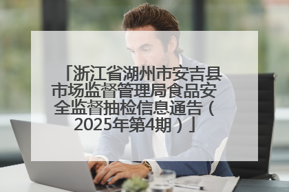 浙江省湖州市安吉县市场监督管理局食品安全监督抽检信息通告（2025年第4期）