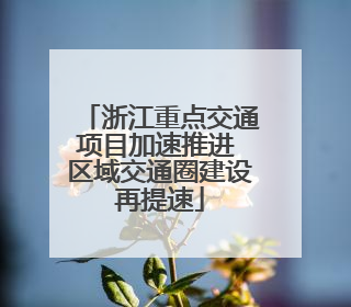 浙江重点交通项目加速推进 区域交通圈建设再提速