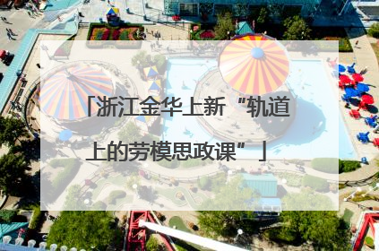 浙江金华上新“轨道上的劳模思政课”