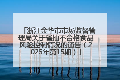 浙江金华市市场监督管理局关于省抽不合格食品风险控制情况的通告（2025年第15期）