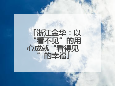 浙江金华：以“看不见”的用心成就“看得见”的幸福