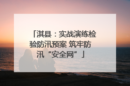 淇县：实战演练检验防汛预案 筑牢防汛“安全网”