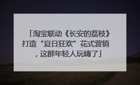 淘宝联动《长安的荔枝》打造“夏日狂欢”花式营销，这群年轻人玩嗨了