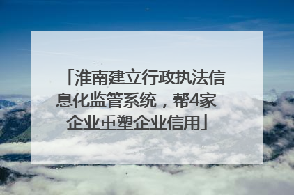淮南建立行政执法信息化监管系统，帮4家企业重塑企业信用