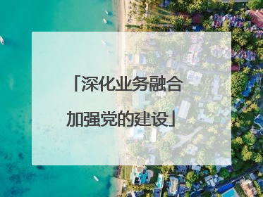 深化业务融合 加强党的建设