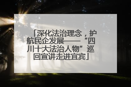 深化法治理念，护航民企发展——“四川十大法治人物”巡回宣讲走进宜宾