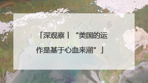 深观察丨“美国的运作是基于心血来潮”