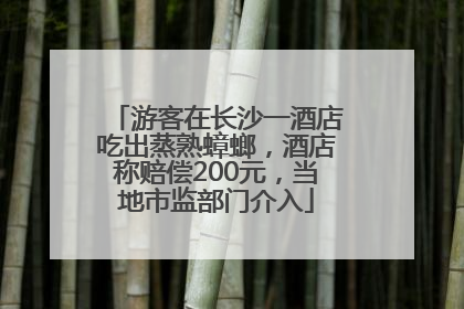 游客在长沙一酒店吃出蒸熟蟑螂，酒店称赔偿200元，当地市监部门介入
